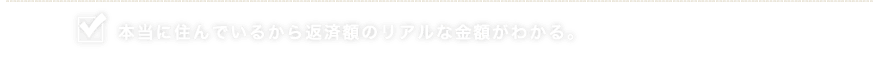 本当に住んでいるから返済額のリアルな金額がわかる。