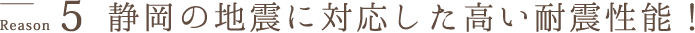 5Reason静岡の地震に対応した高い耐震性能！