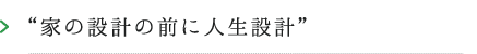家の設計の前に人生設計