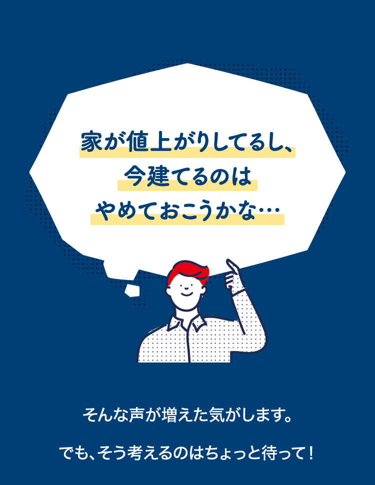 「家が値上がりしてるし、今建てるのはやめておこうかな…」そんなことはない3つの理由