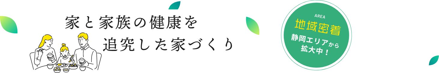 家と家族の健康を追究した家づくり 地域密着 静岡エリアから拡大中！