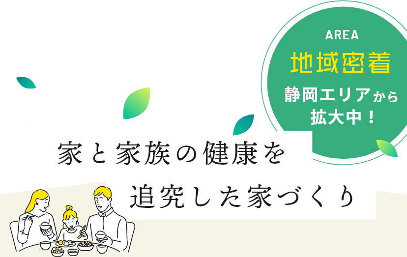 家と家族の健康を追究した家づくり 地域密着 静岡エリアから拡大中！